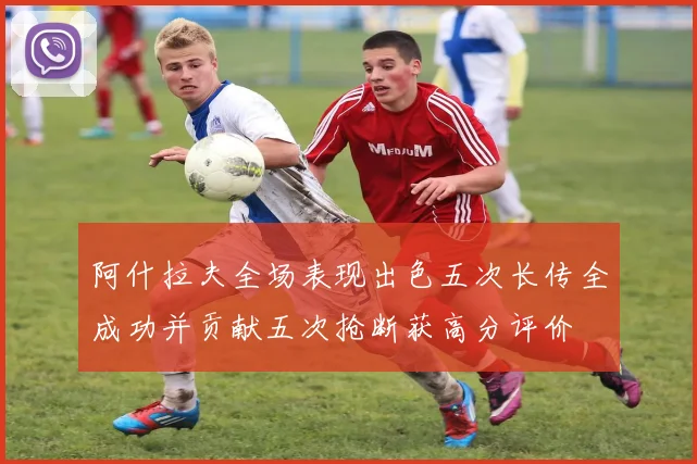 阿什拉夫全场表现出色五次长传全成功并贡献五次抢断获高分评价
