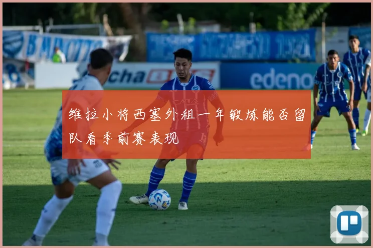 维拉小将西塞外租一年锻炼能否留队看季前赛表现