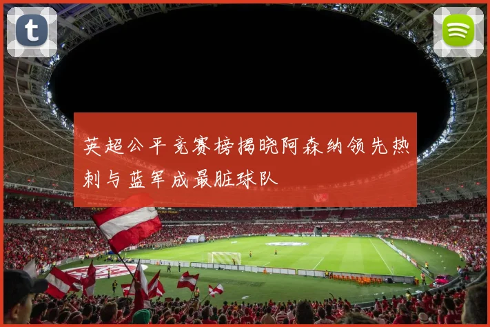 英超公平竞赛榜揭晓阿森纳领先热刺与蓝军成最脏球队