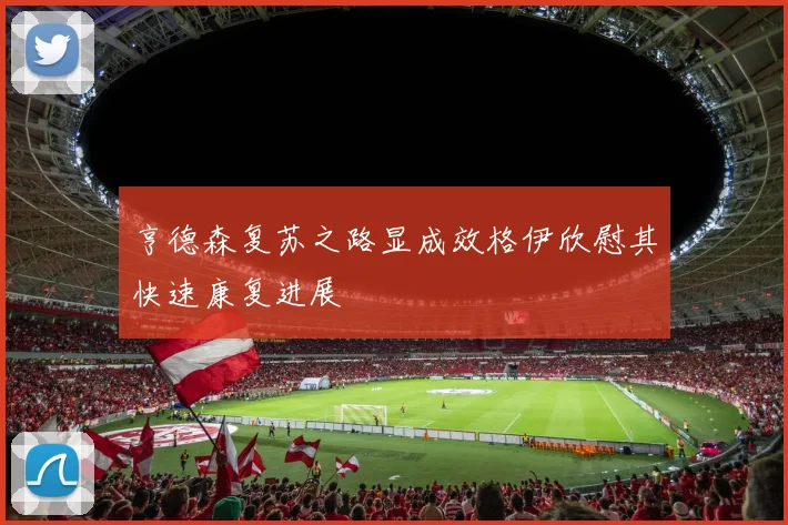亨德森复苏之路显成效格伊欣慰其快速康复进展