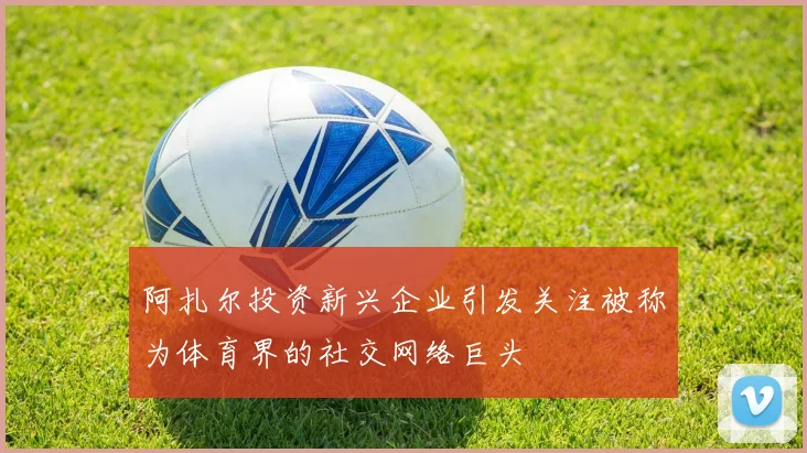 阿扎尔投资新兴企业引发关注被称为体育界的社交网络巨头