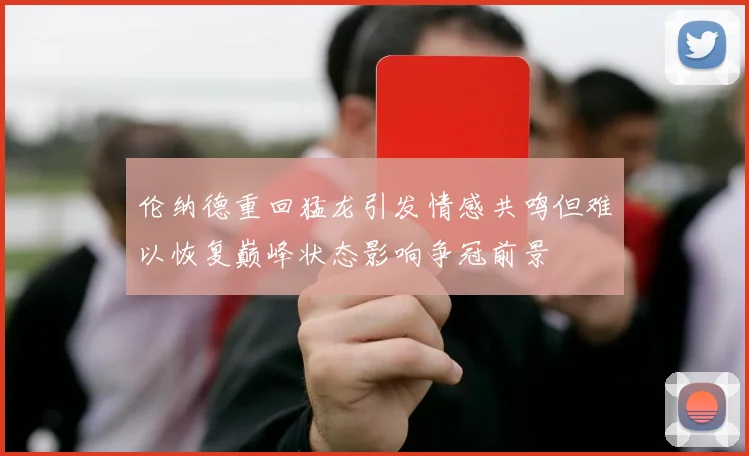 伦纳德重回猛龙引发情感共鸣但难以恢复巅峰状态影响争冠前景