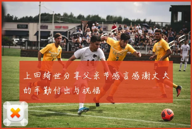 上田绮世分享父亲节感言感谢丈夫的辛勤付出与祝福